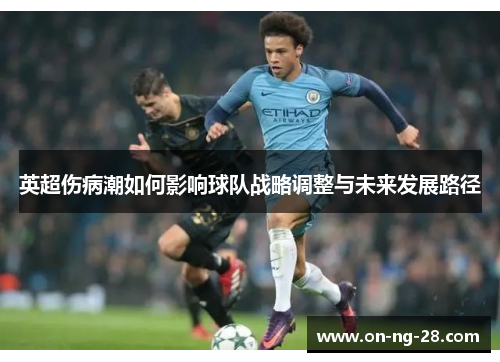 英超伤病潮如何影响球队战略调整与未来发展路径