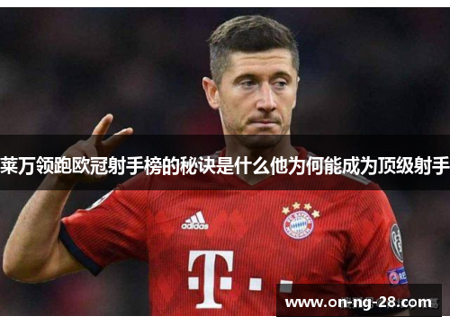莱万领跑欧冠射手榜的秘诀是什么他为何能成为顶级射手