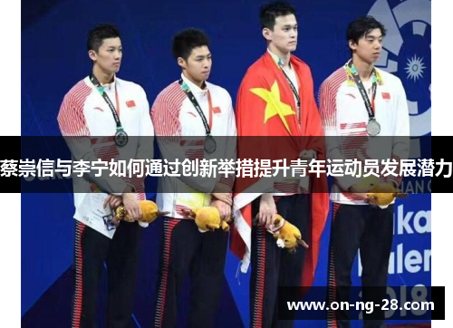 蔡崇信与李宁如何通过创新举措提升青年运动员发展潜力
