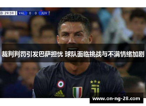裁判判罚引发巴萨担忧 球队面临挑战与不满情绪加剧 裁判判罚引发巴萨担忧 球队面临挑战与不满情绪加剧