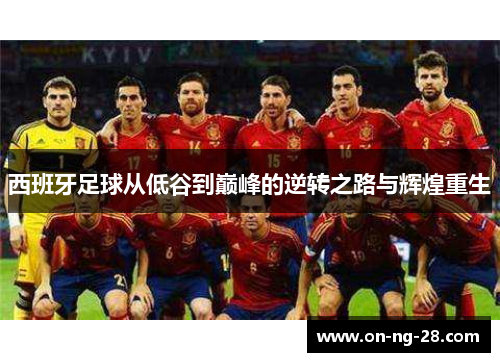 西班牙足球从低谷到巅峰的逆转之路与辉煌重生
