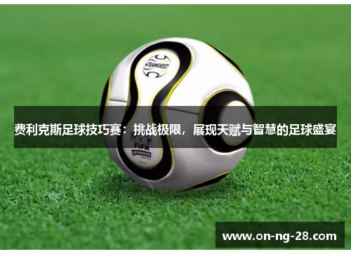 费利克斯足球技巧赛：挑战极限，展现天赋与智慧的足球盛宴