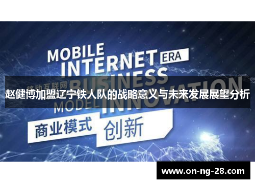 赵健博加盟辽宁铁人队的战略意义与未来发展展望分析