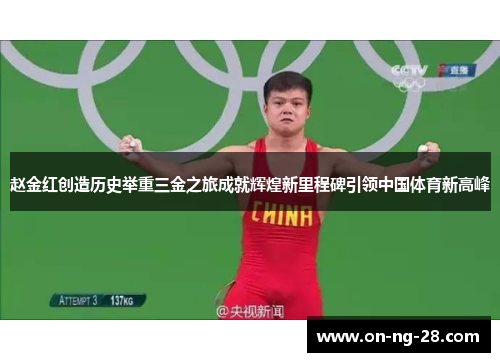 赵金红创造历史举重三金之旅成就辉煌新里程碑引领中国体育新高峰