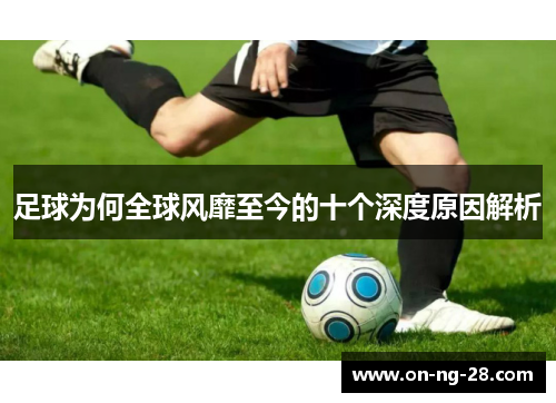 足球为何全球风靡至今的十个深度原因解析 足球为何全球风靡至今的十个深度原因解析