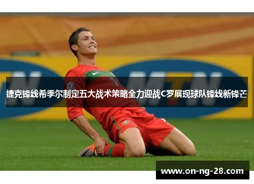 捷克锋线希季尔制定五大战术策略全力迎战C罗展现球队锋线新锋芒