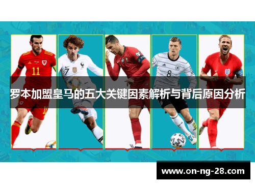 罗本加盟皇马的五大关键因素解析与背后原因分析