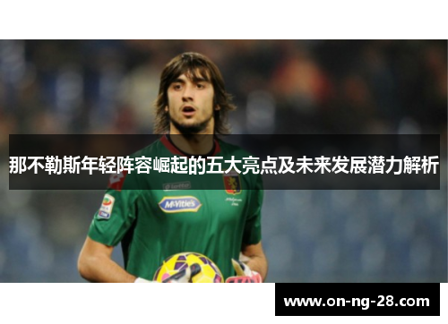 那不勒斯年轻阵容崛起的五大亮点及未来发展潜力解析