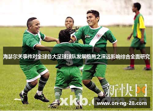 海瑟尔关事件对全球各大足球球队发展格局之深远影响综合全面研究