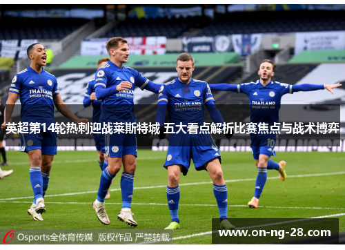 英超第14轮热刺迎战莱斯特城 五大看点解析比赛焦点与战术博弈
