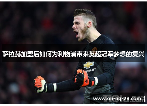 萨拉赫加盟后如何为利物浦带来英超冠军梦想的复兴
