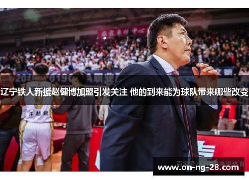 辽宁铁人新援赵健博加盟引发关注 他的到来能为球队带来哪些改变