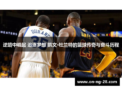 逆境中崛起 追逐梦想 凯文·杜兰特的篮球传奇与奋斗历程