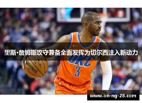 里斯·詹姆斯攻守兼备全面发挥为切尔西注入新动力