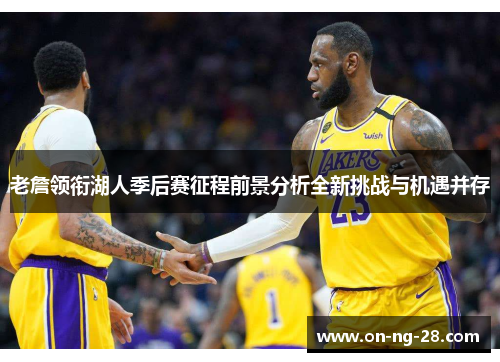 老詹领衔湖人季后赛征程前景分析全新挑战与机遇并存