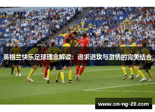 英格兰快乐足球理念解读：追求进攻与激情的完美结合