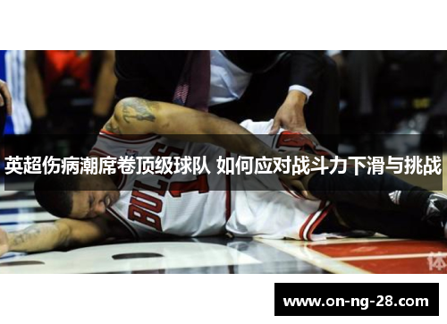 英超伤病潮席卷顶级球队 如何应对战斗力下滑与挑战