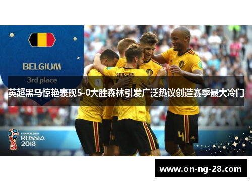 英超黑马惊艳表现5-0大胜森林引发广泛热议创造赛季最大冷门