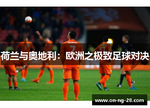 荷兰与奥地利：欧洲之极致足球对决