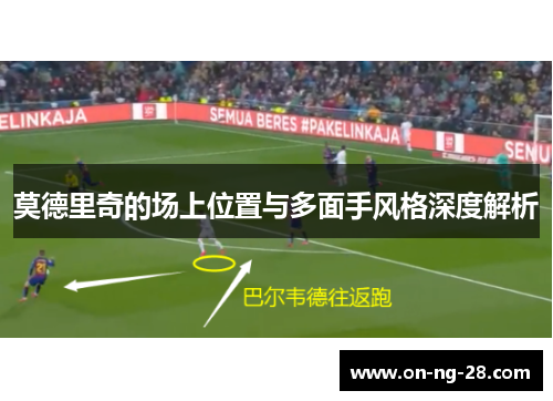 莫德里奇的场上位置与多面手风格深度解析 莫德里奇的场上位置与多面手风格深度解析