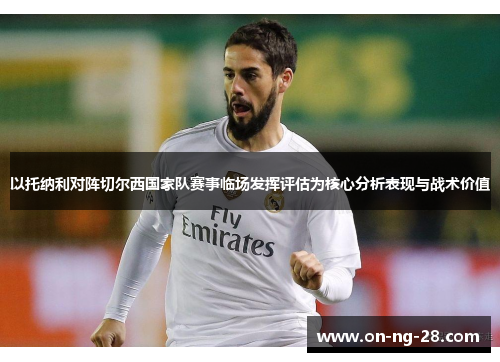 以托纳利对阵切尔西国家队赛事临场发挥评估为核心分析表现与战术价值