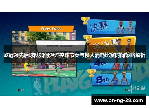 欧冠领先后球队如何通过控球节奏与换人消耗比赛时间策略解析 欧冠领先后球队如何通过控球节奏与换人消耗比赛时间策略解析