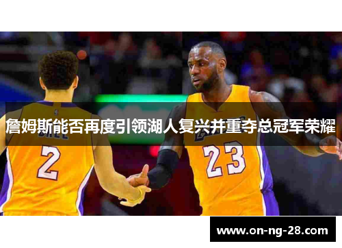 詹姆斯能否再度引领湖人复兴并重夺总冠军荣耀 詹姆斯能否再度引领湖人复兴并重夺总冠军荣耀