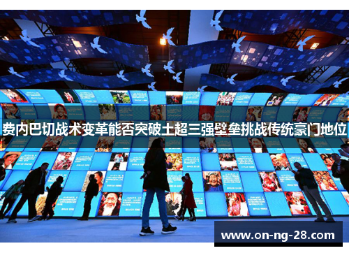 费内巴切战术变革能否突破土超三强壁垒挑战传统豪门地位 费内巴切战术变革能否突破土超三强壁垒挑战传统豪门地位