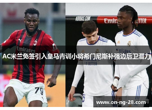 AC米兰免签引入皇马青训小将希门尼斯补强边后卫潜力
