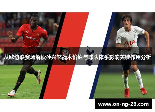 从欧协联赛场解读孙兴慜战术价值与球队体系影响关键作用分析