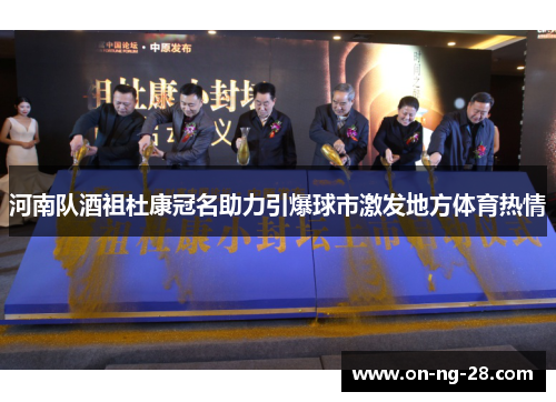 河南队酒祖杜康冠名助力引爆球市激发地方体育热情