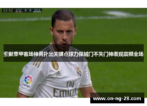 索默意甲客场神勇扑出关键点球力保城门不失门神表现震撼全场