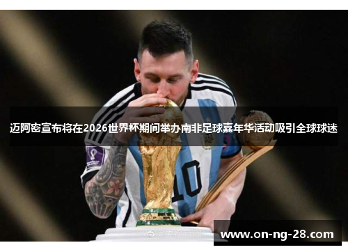迈阿密宣布将在2026世界杯期间举办南非足球嘉年华活动吸引全球球迷 迈阿密宣布将在2026世界杯期间举办南非足球嘉年华活动吸引全球球迷