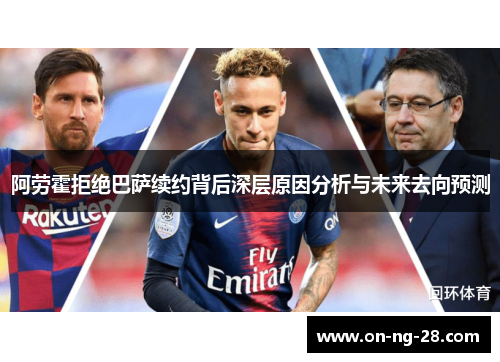 阿劳霍拒绝巴萨续约背后深层原因分析与未来去向预测 阿劳霍拒绝巴萨续约背后深层原因分析与未来去向预测