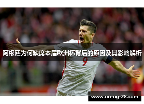 阿根廷为何缺席本届欧洲杯背后的原因及其影响解析 阿根廷为何缺席本届欧洲杯背后的原因及其影响解析