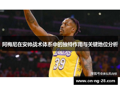 阿梅尼在安帅战术体系中的独特作用与关键地位分析 阿梅尼在安帅战术体系中的独特作用与关键地位分析