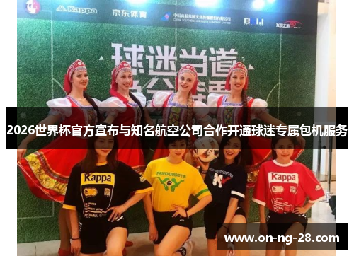 2026世界杯官方宣布与知名航空公司合作开通球迷专属包机服务 2026世界杯官方宣布与知名航空公司合作开通球迷专属包机服务